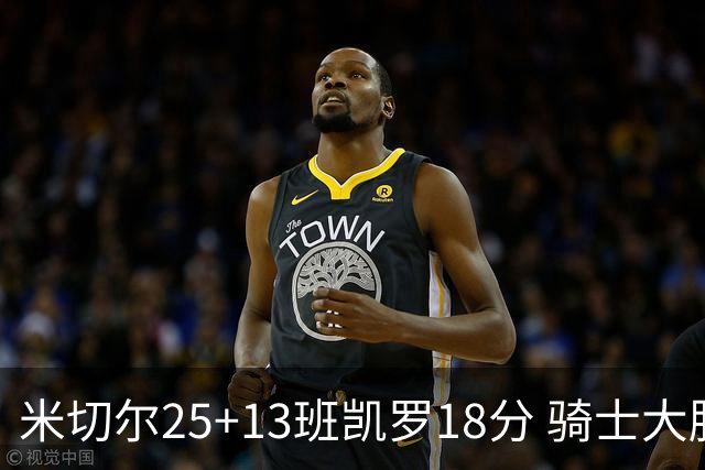 米切尔25+13班凯罗18分 骑士大胜魔术取7连胜